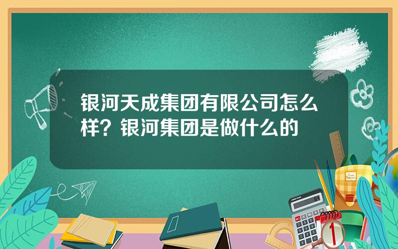 银河天成集团有限公司怎么样？银河集团是做什么的