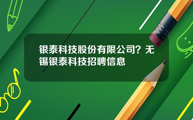 银泰科技股份有限公司？无锡银泰科技招聘信息