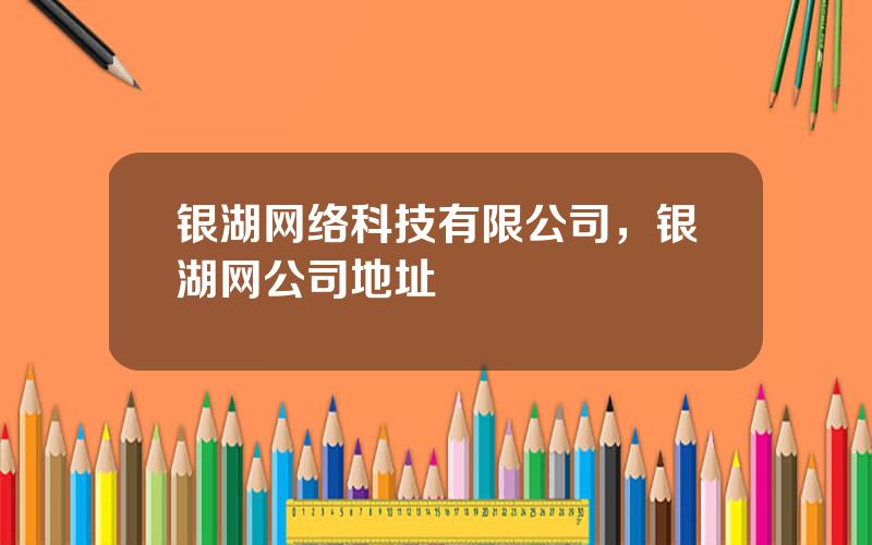 银湖网络科技有限公司，银湖网公司地址