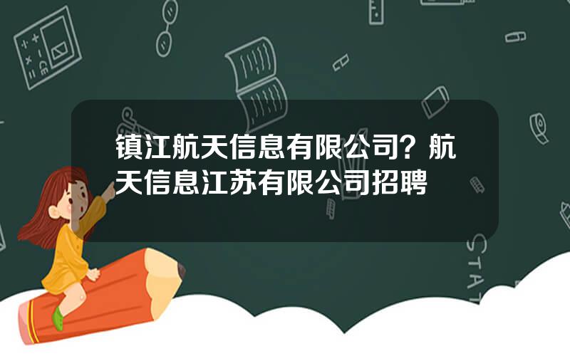 镇江航天信息有限公司？航天信息江苏有限公司招聘