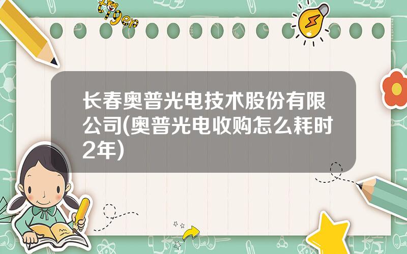 长春奥普光电技术股份有限公司(奥普光电收购怎么耗时2年)