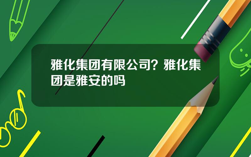 雅化集团有限公司？雅化集团是雅安的吗