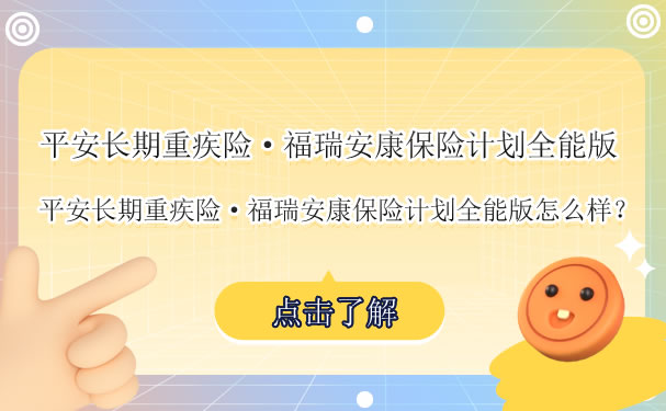 平安重疾险!平安长期重疾险&#183;福瑞安康保险计划全能版怎么样-