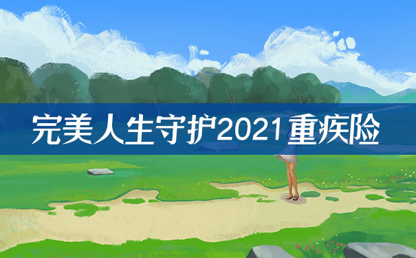 完美人生守护2021重大疾病保险怎么样？保障哪些疾病？值得购买？_1